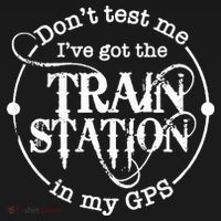 DonT Test Me IVe Got The Train Station In My Gps Button thumb 1