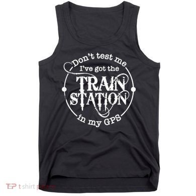 DonT Test Me IVe Got The Train Station In My Gps Tank Top