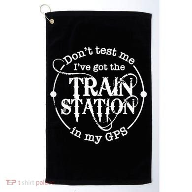 DonT Test Me IVe Got The Train Station In My Gps Golf Towel