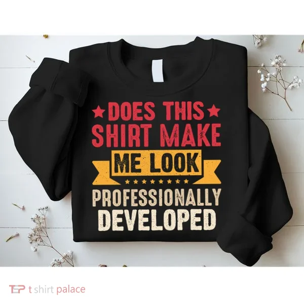 Does This Make Me Look Professionally Developed Funny Sweatshirt