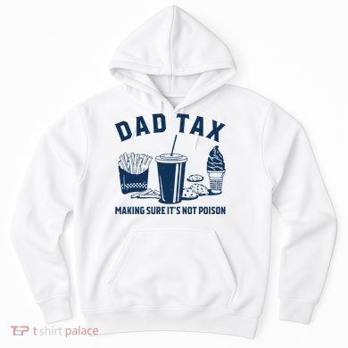 Dad Tax Making Sure ItS Not Poison Hoodie