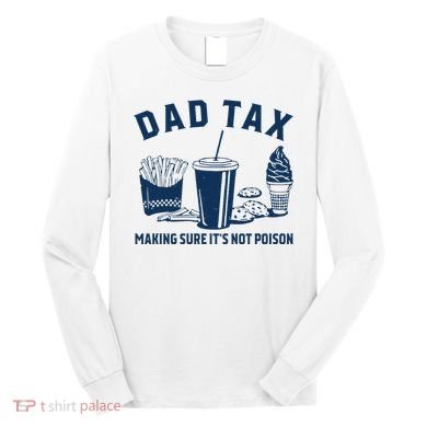 Dad Tax Making Sure ItS Not Poison Long Sleeve Shirt