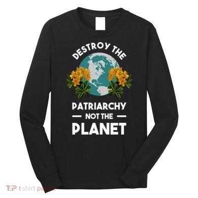 Destroy The Patriarchy Not The Planet Long Sleeve Shirt