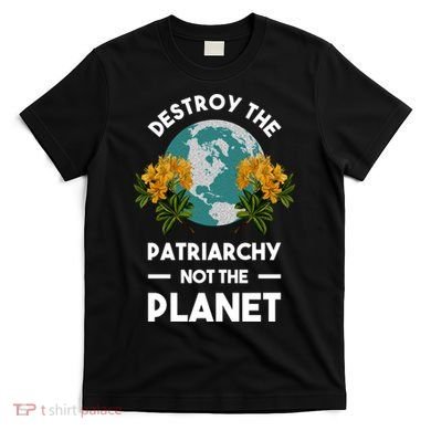 Destroy The Patriarchy Not The Planet T-Shirt