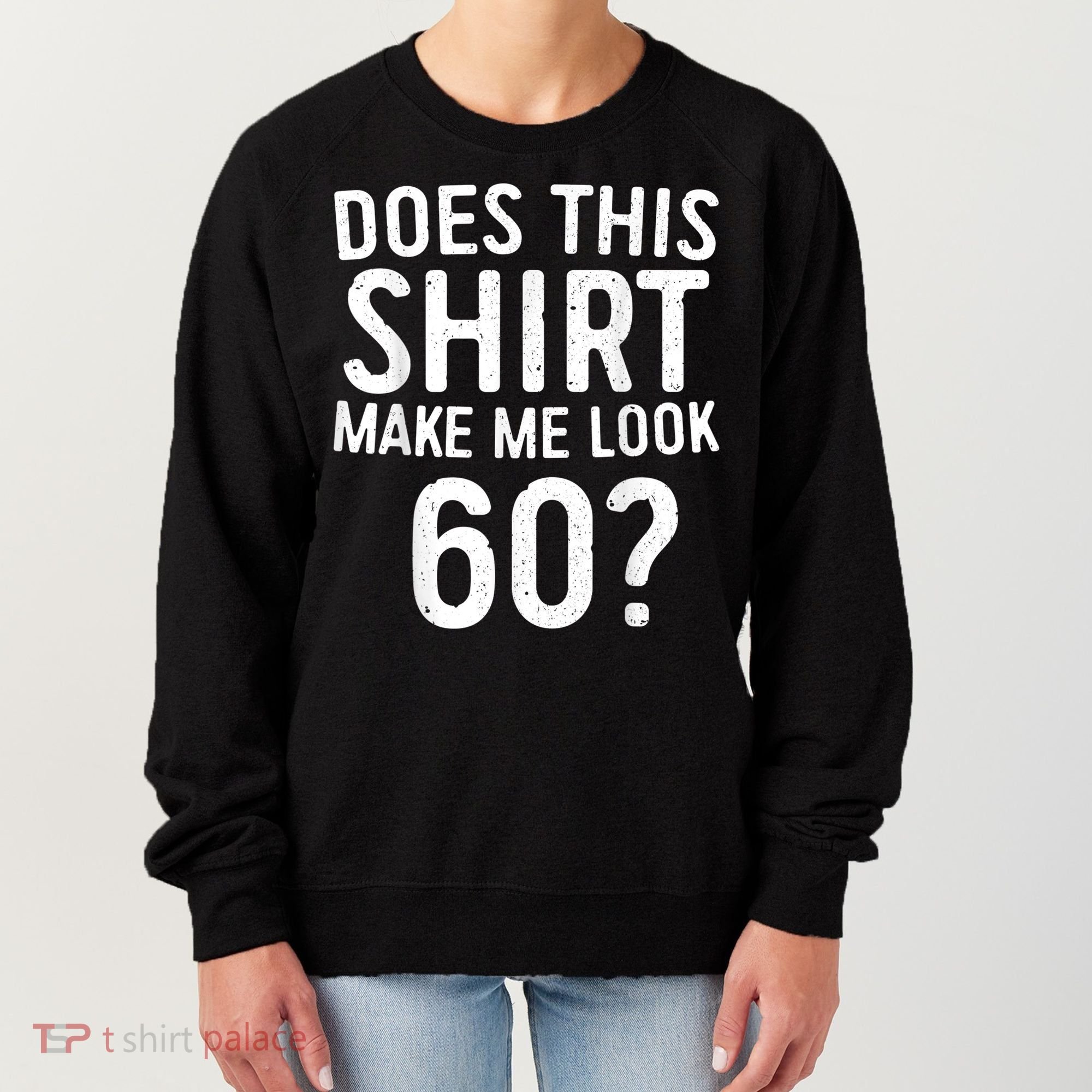 Does This Shirt Make Me Look 60 60th Birthday Gift shirt Women's Sweatshirt