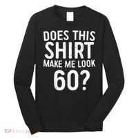 Does This Shirt Make Me Look 60 60th Birthday Gift shirt Long Sleeve Shirt thumb 0