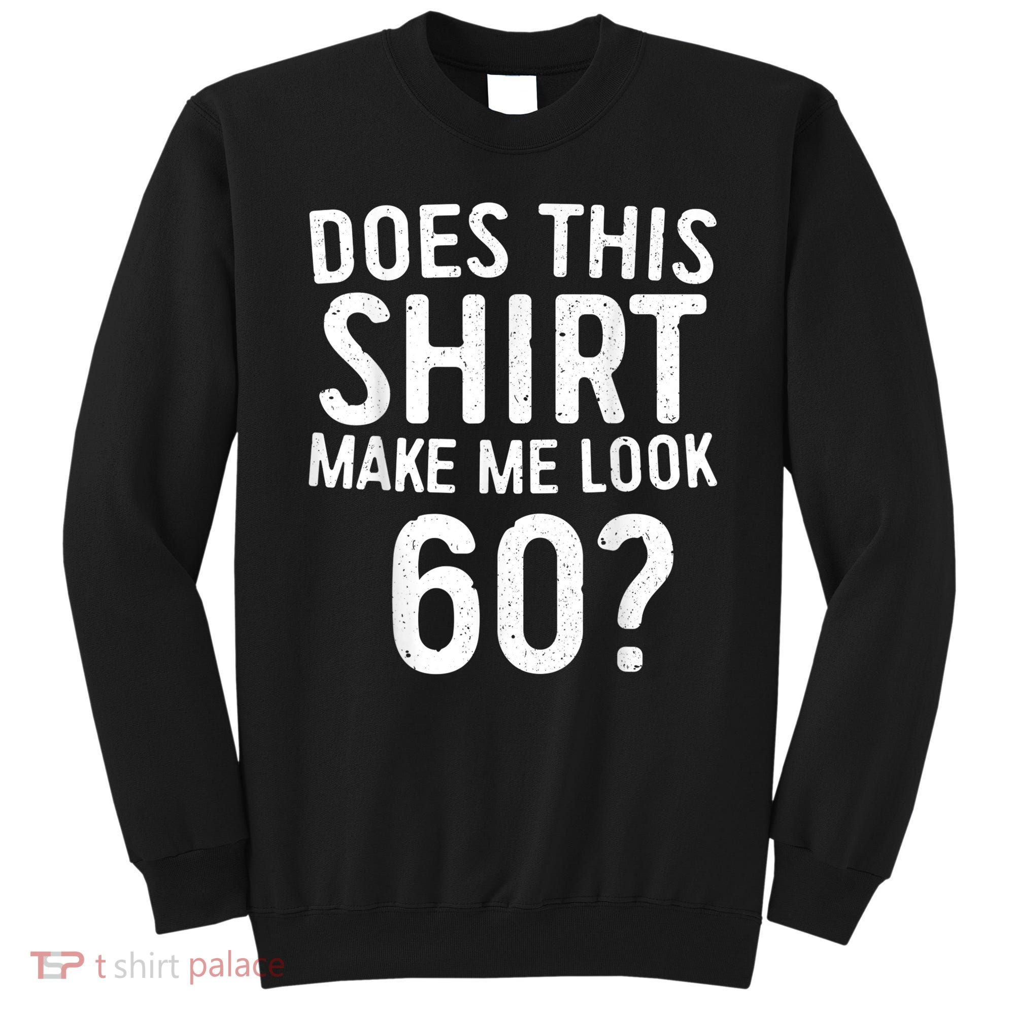 Does This Shirt Make Me Look 60 60th Birthday Gift shirt Sweatshirt