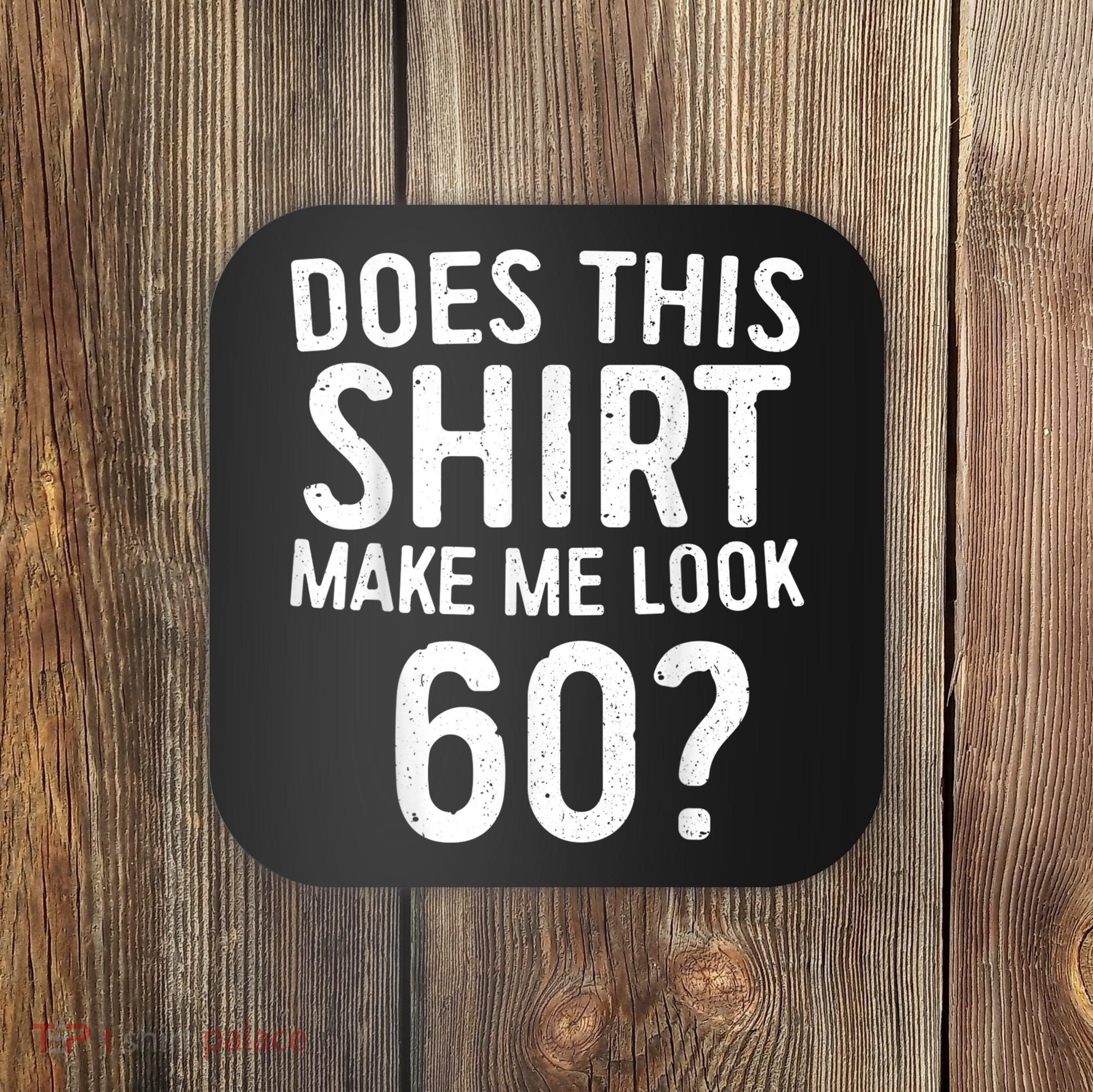 Does This Shirt Make Me Look 60 60th Birthday Gift shirt Coaster