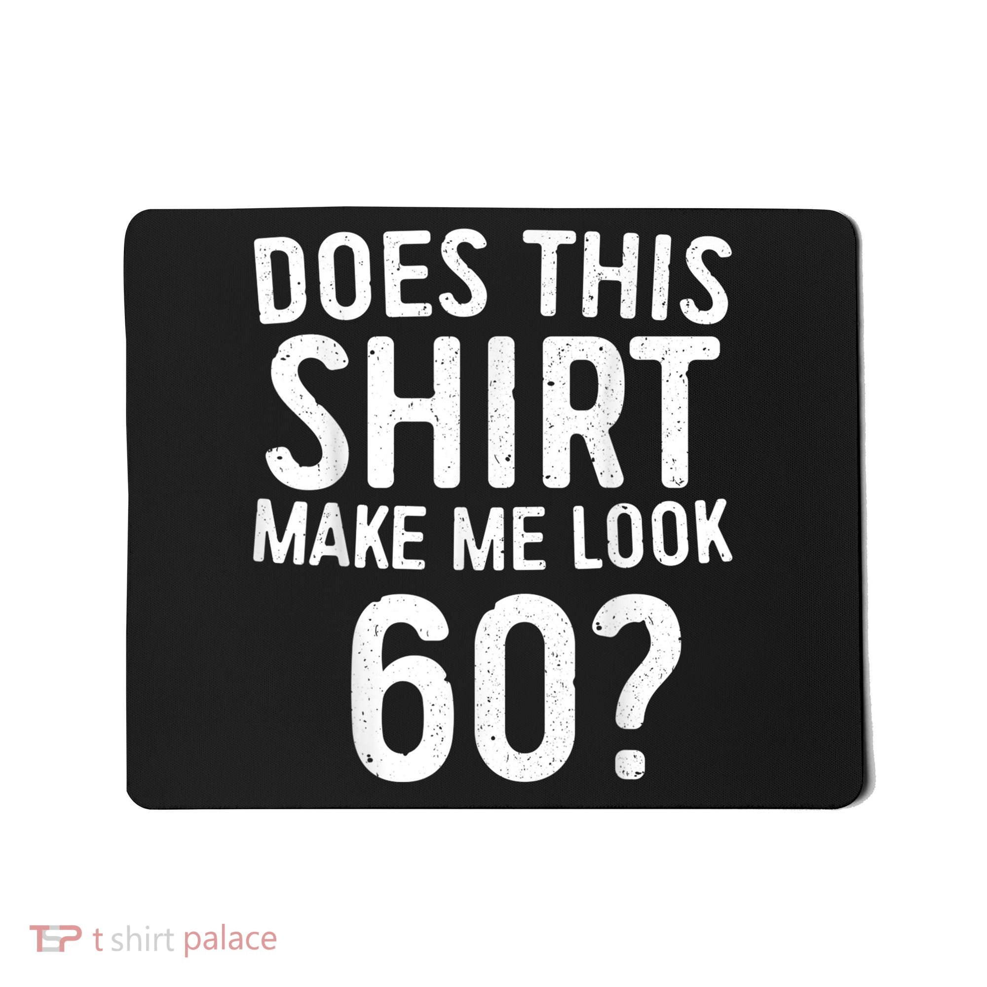 Does This Shirt Make Me Look 60 60th Birthday Gift shirt Mousepad