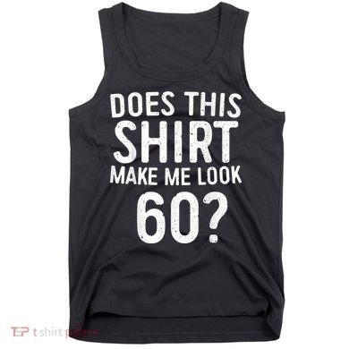 Does This Shirt Make Me Look 60 60th Birthday Gift shirt Tank Top