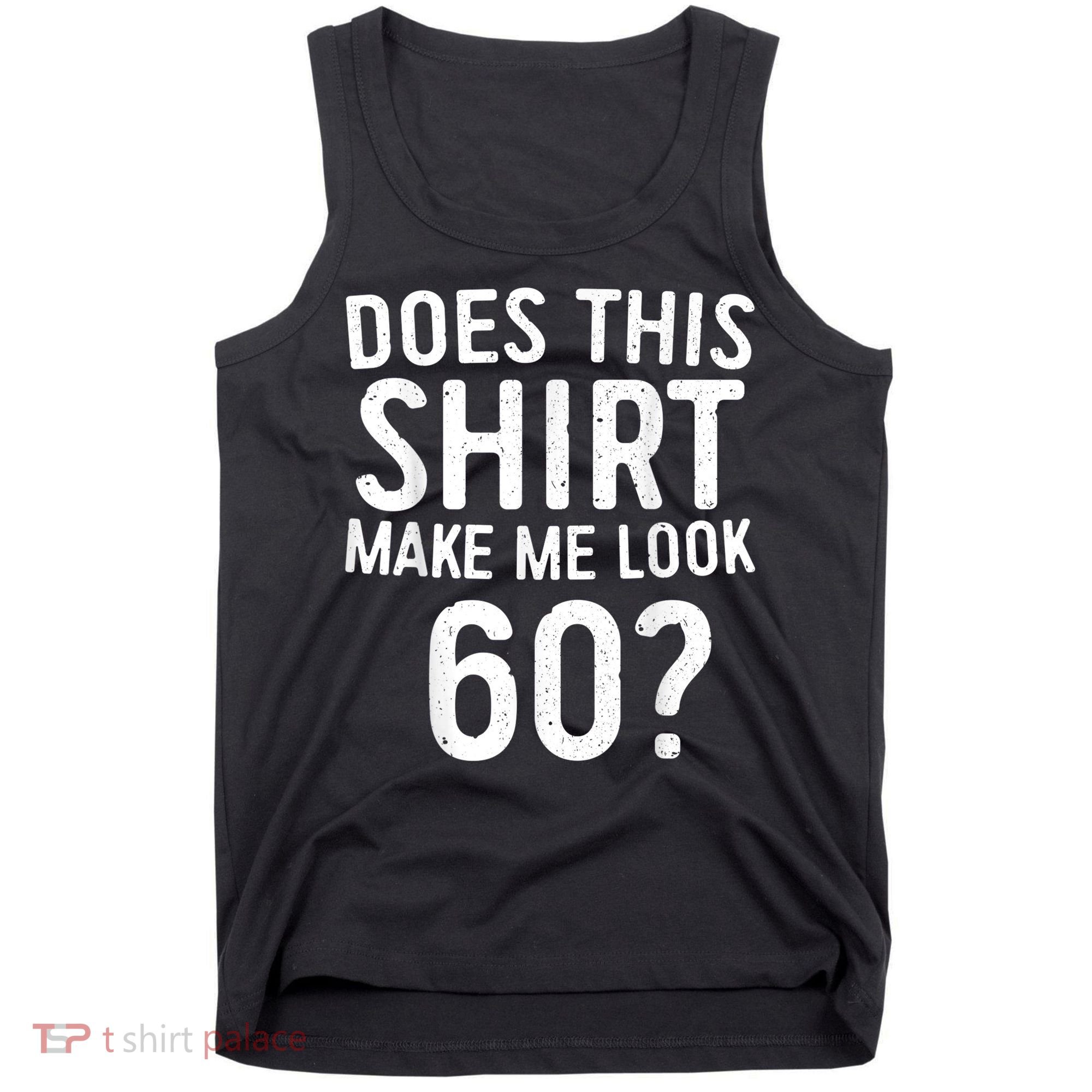 Does This Shirt Make Me Look 60 60th Birthday Gift shirt Tank Top