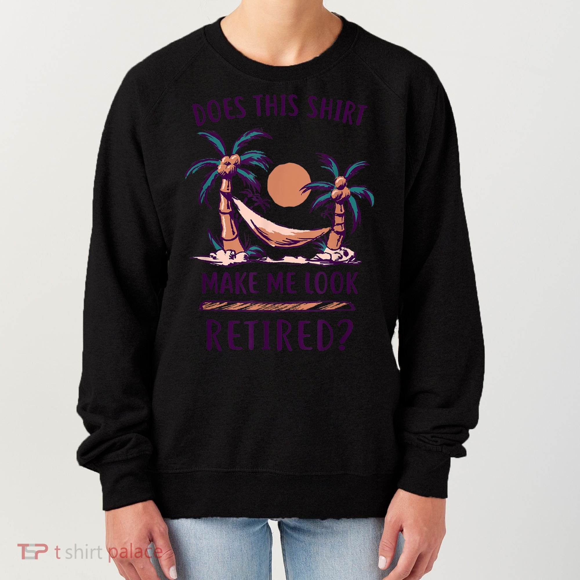 Does This Shirt Make Me Look Retired Funny Retirement Women's Sweatshirt