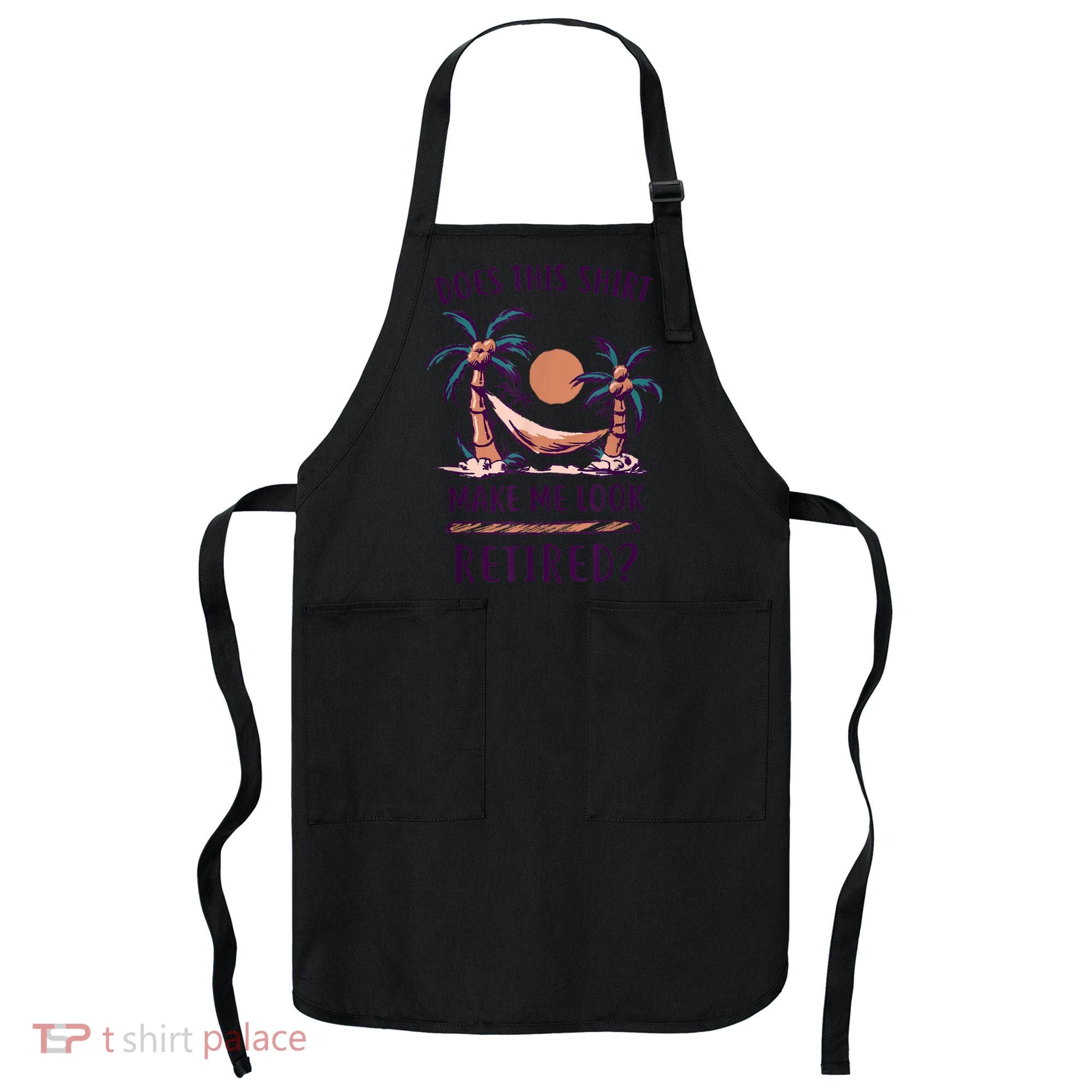 Does This Shirt Make Me Look Retired Funny Retirement Apron