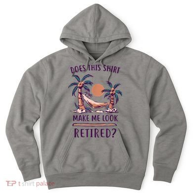 Does This Shirt Make Me Look Retired Funny Retirement Hoodie