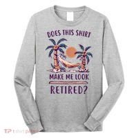 Does This Shirt Make Me Look Retired Funny Retirement Long Sleeve Shirt thumb 0