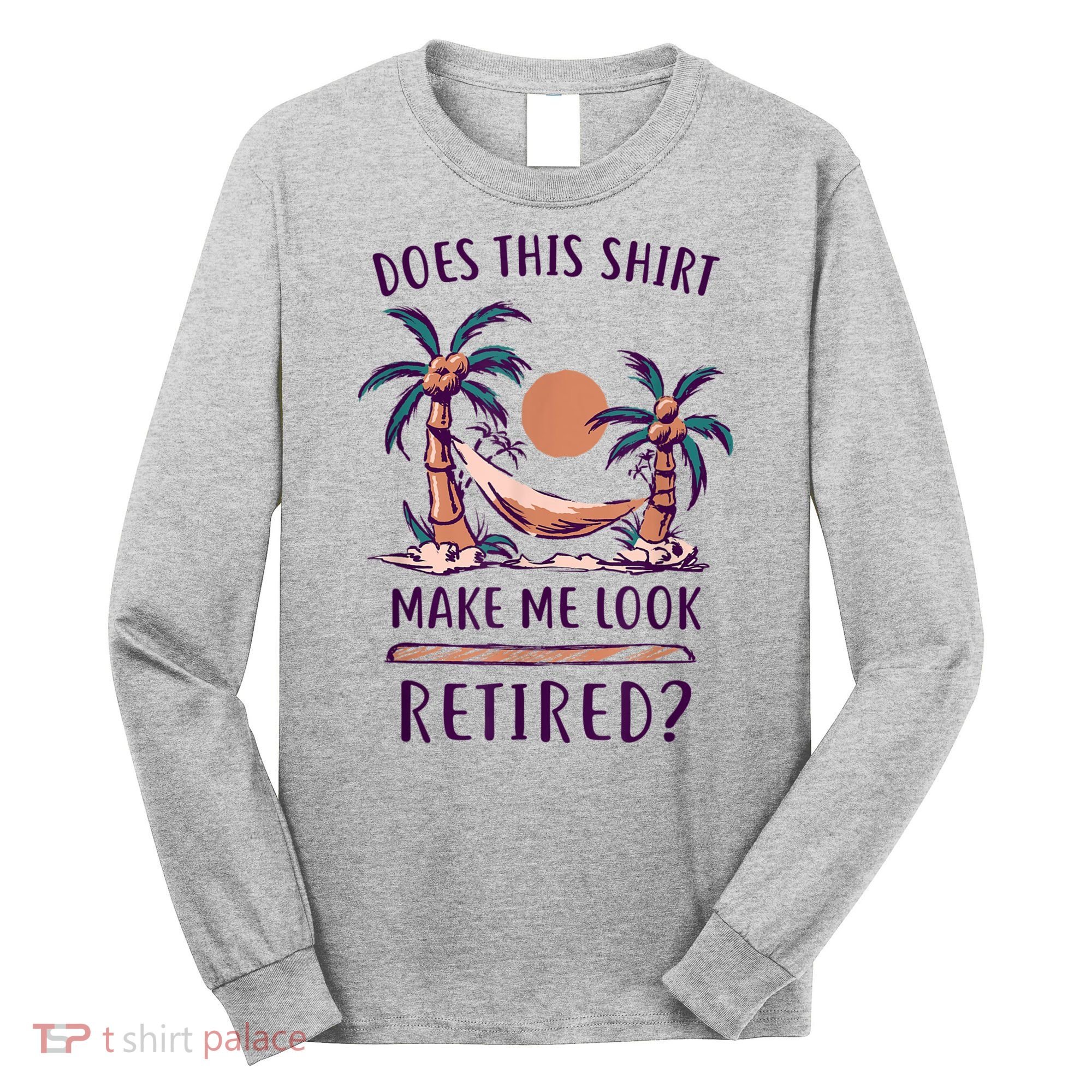 Does This Shirt Make Me Look Retired Funny Retirement Long Sleeve Shirt