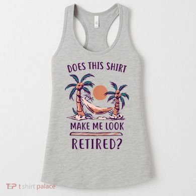 Does This Shirt Make Me Look Retired Funny Retirement Women's Tank Top
