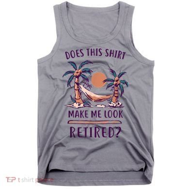 Does This Shirt Make Me Look Retired Funny Retirement Tank Top