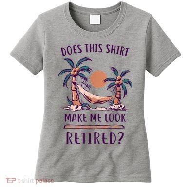 Does This Shirt Make Me Look Retired Funny Retirement Women's T-Shirt