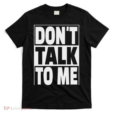 Don't Talk To Me T-Shirt