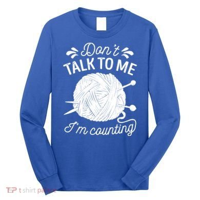 Don't Talk To Me I'm Counting Knitting Lover Knitters Gift Long Sleeve Shirt