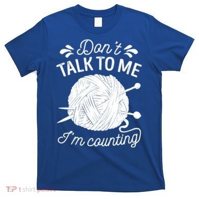 Don't Talk To Me I'm Counting Knitting Lover Knitters Gift T-Shirt