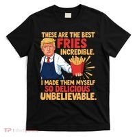 Donald Trump These Are The Best Fries Incredible So Delicious T-Shirt thumb 0