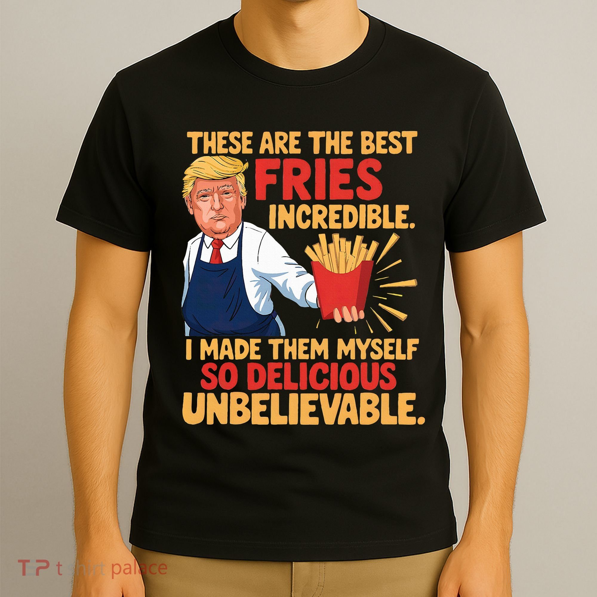 Donald Trump These Are The Best Fries Incredible So Delicious T-Shirt