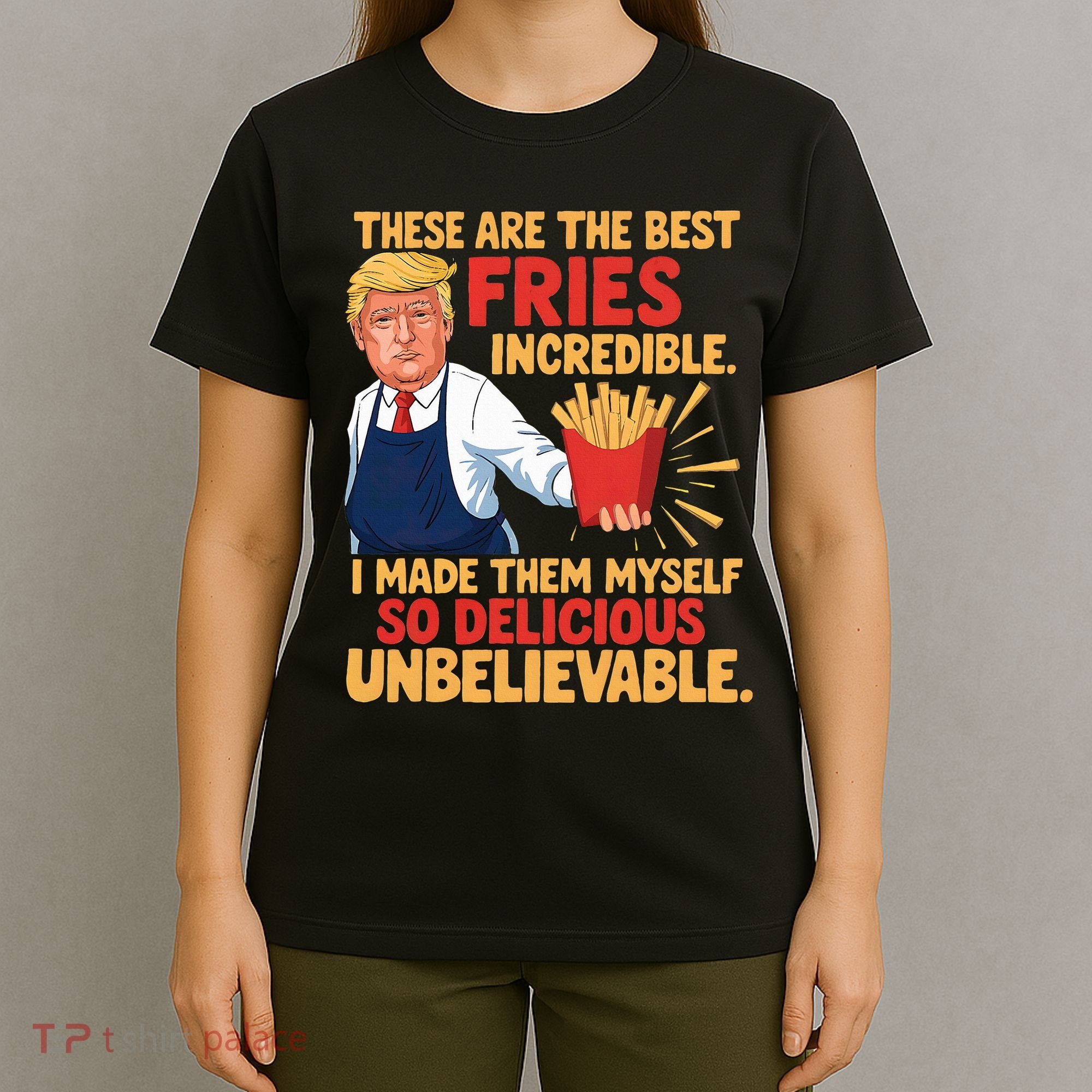 Donald Trump These Are The Best Fries Incredible So Delicious T-Shirt