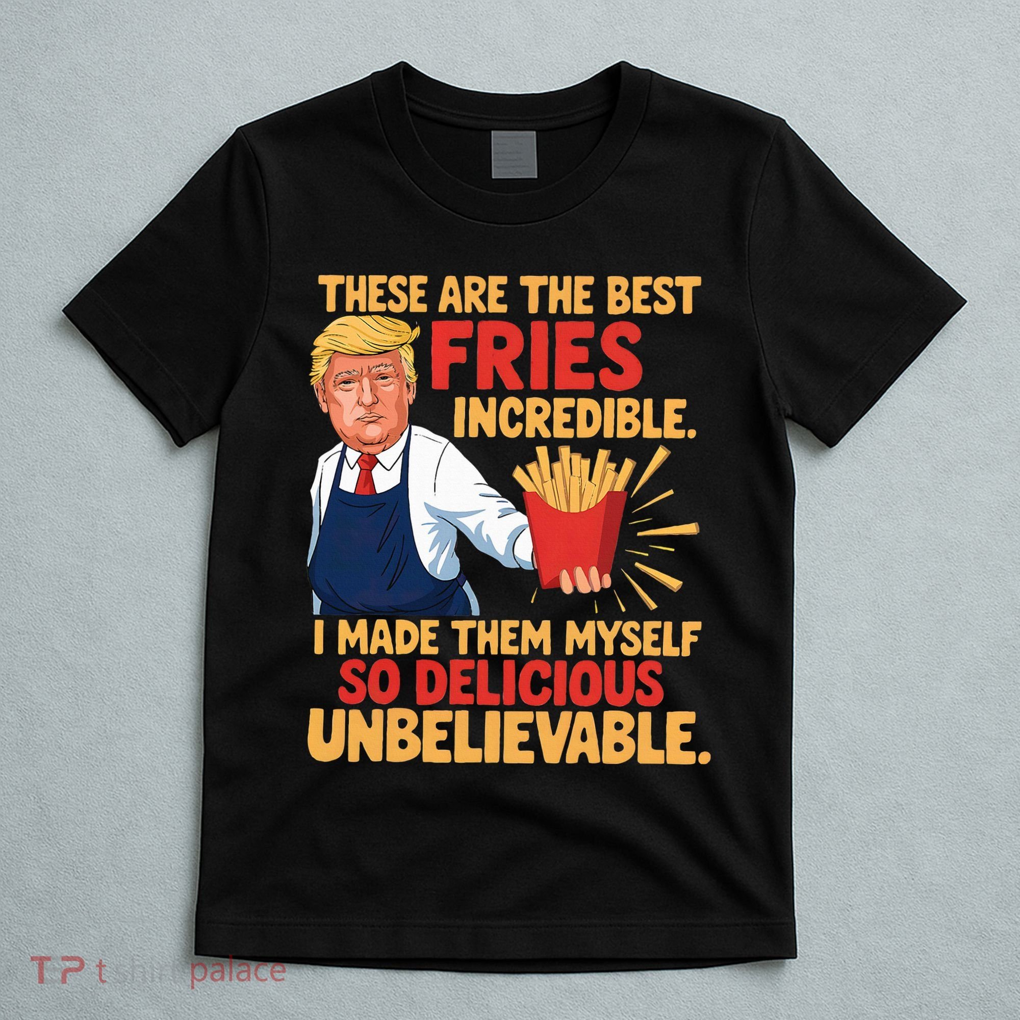 Donald Trump These Are The Best Fries Incredible So Delicious T-Shirt