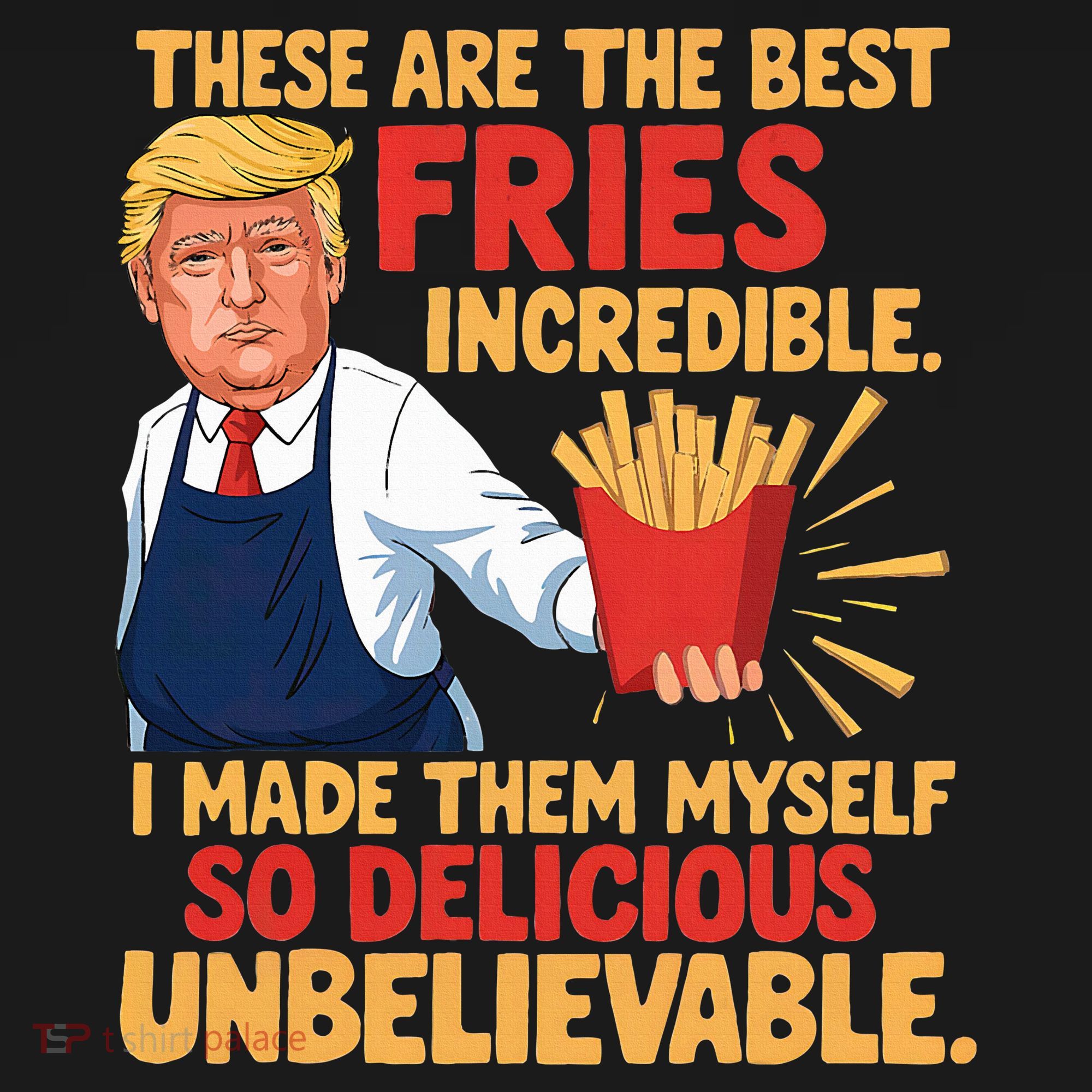 Donald Trump These Are The Best Fries Incredible So Delicious T-Shirt