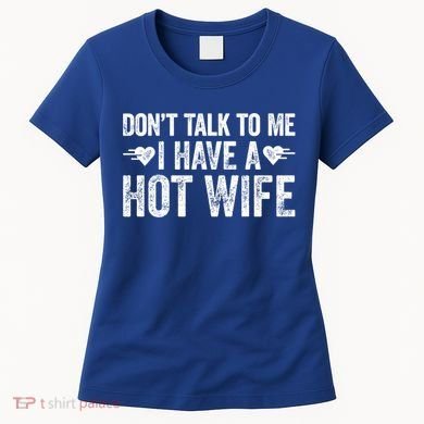 Don't Talk To Me I Have A Hot Wife Cute Gift Women's T-Shirt