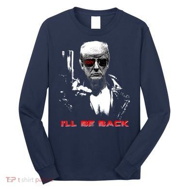 Donald Trump Terminator I'll Be Back 2024 Hilarious Long Sleeve Shirt