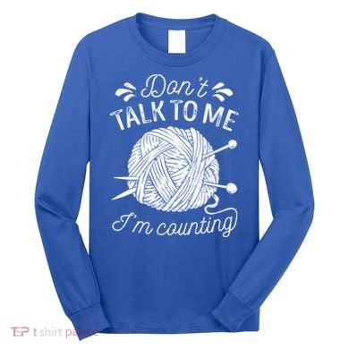 Don't Talk To Me I'm Counting Knitting Lover Knitters Gift Long Sleeve Shirt