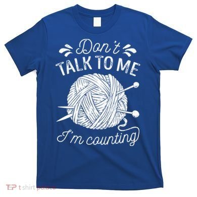 Don't Talk To Me I'm Counting Knitting Lover Knitters Gift T-Shirt