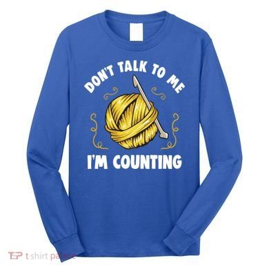 Don't Talk To Me I'm Counting Funny Knitting Crocheting Gift Long Sleeve Shirt
