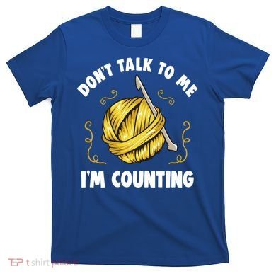 Don't Talk To Me I'm Counting Funny Knitting Crocheting Gift T-Shirt