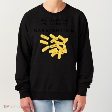 DonT Talk To Me Until IVe Had My Gabapentin Women's Sweatshirt