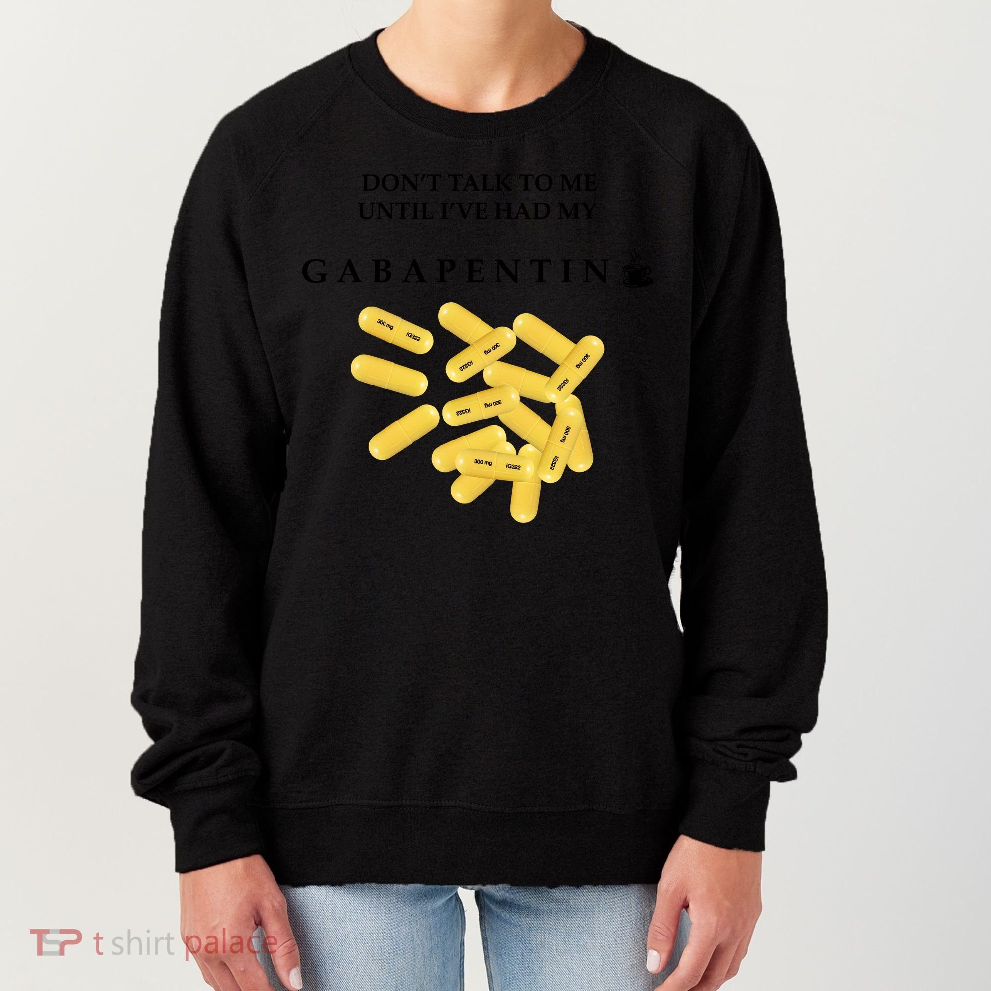 DonT Talk To Me Until IVe Had My Gabapentin Women's Sweatshirt