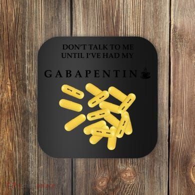 DonT Talk To Me Until IVe Had My Gabapentin Coaster