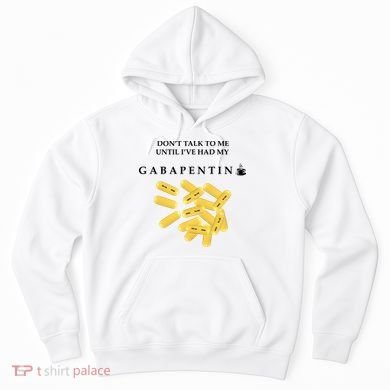 DonT Talk To Me Until IVe Had My Gabapentin Hoodie