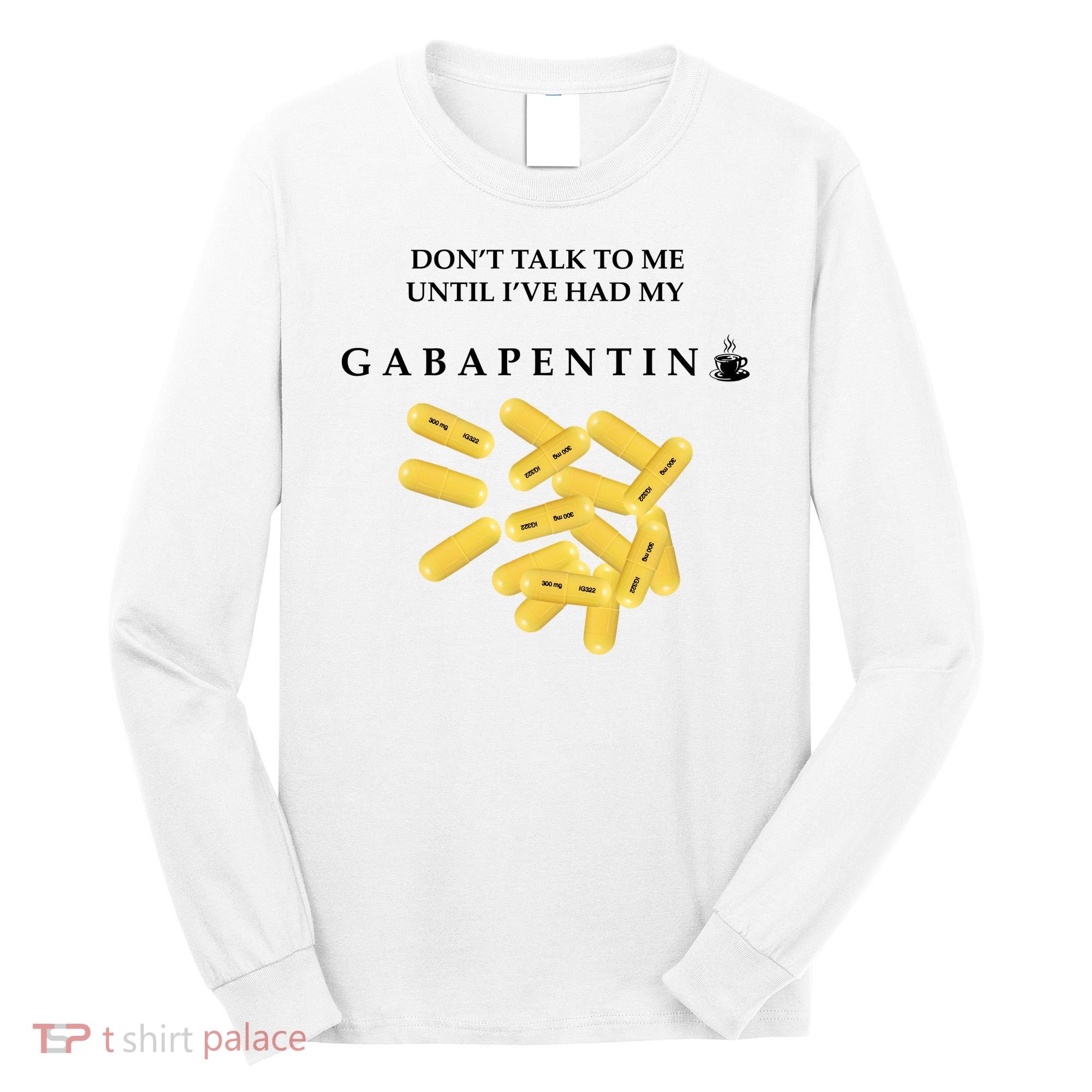 DonT Talk To Me Until IVe Had My Gabapentin Long Sleeve Shirt