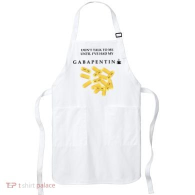 DonT Talk To Me Until IVe Had My Gabapentin Apron