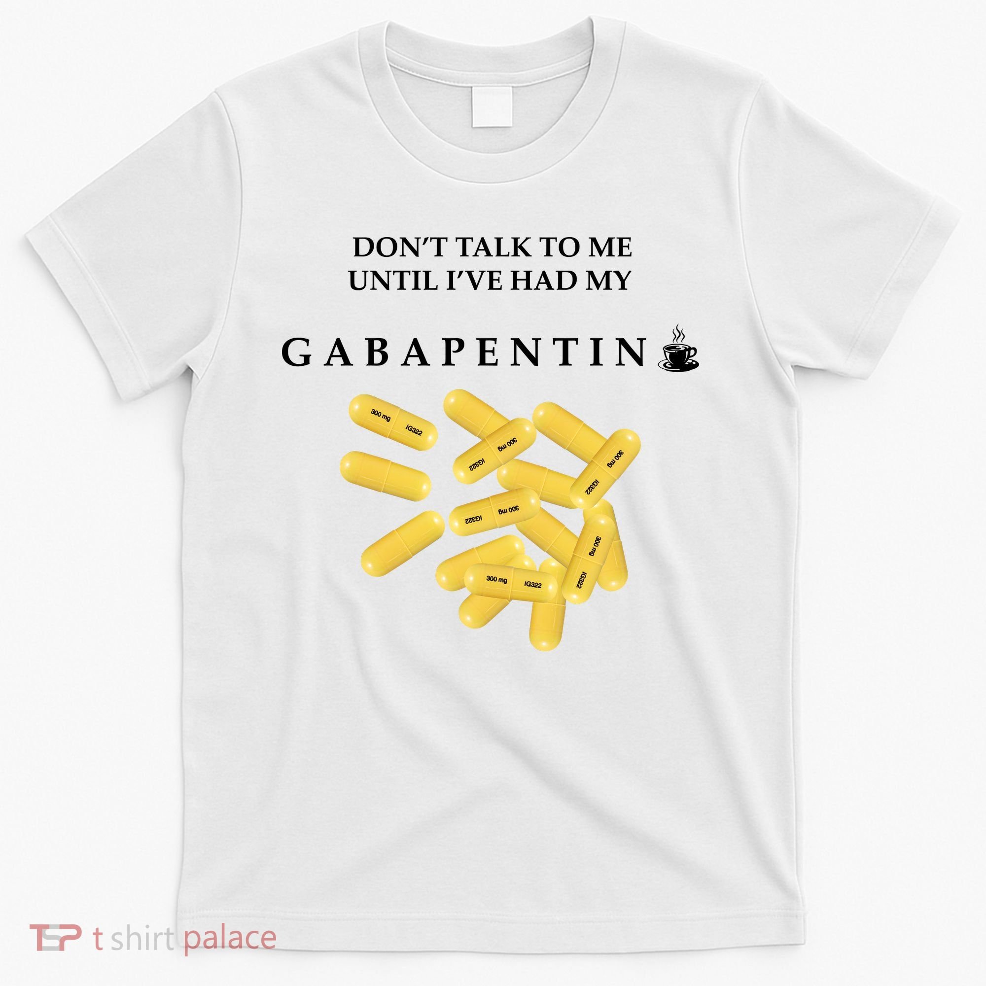 DonT Talk To Me Until IVe Had My Gabapentin T-Shirt