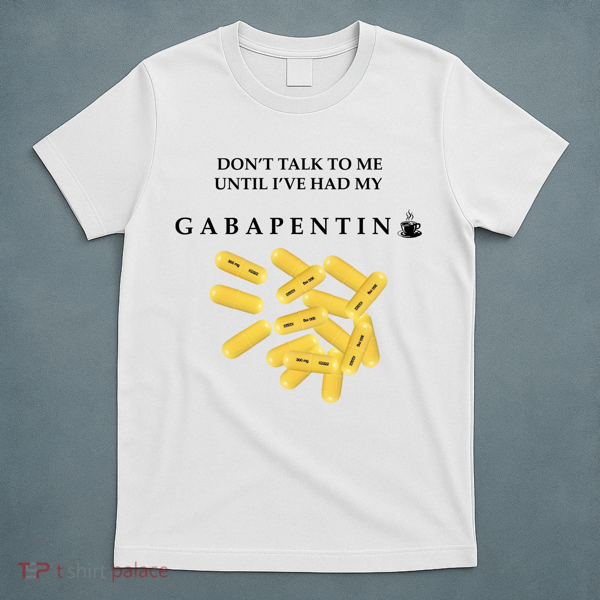 DonT Talk To Me Until IVe Had My Gabapentin T-Shirt