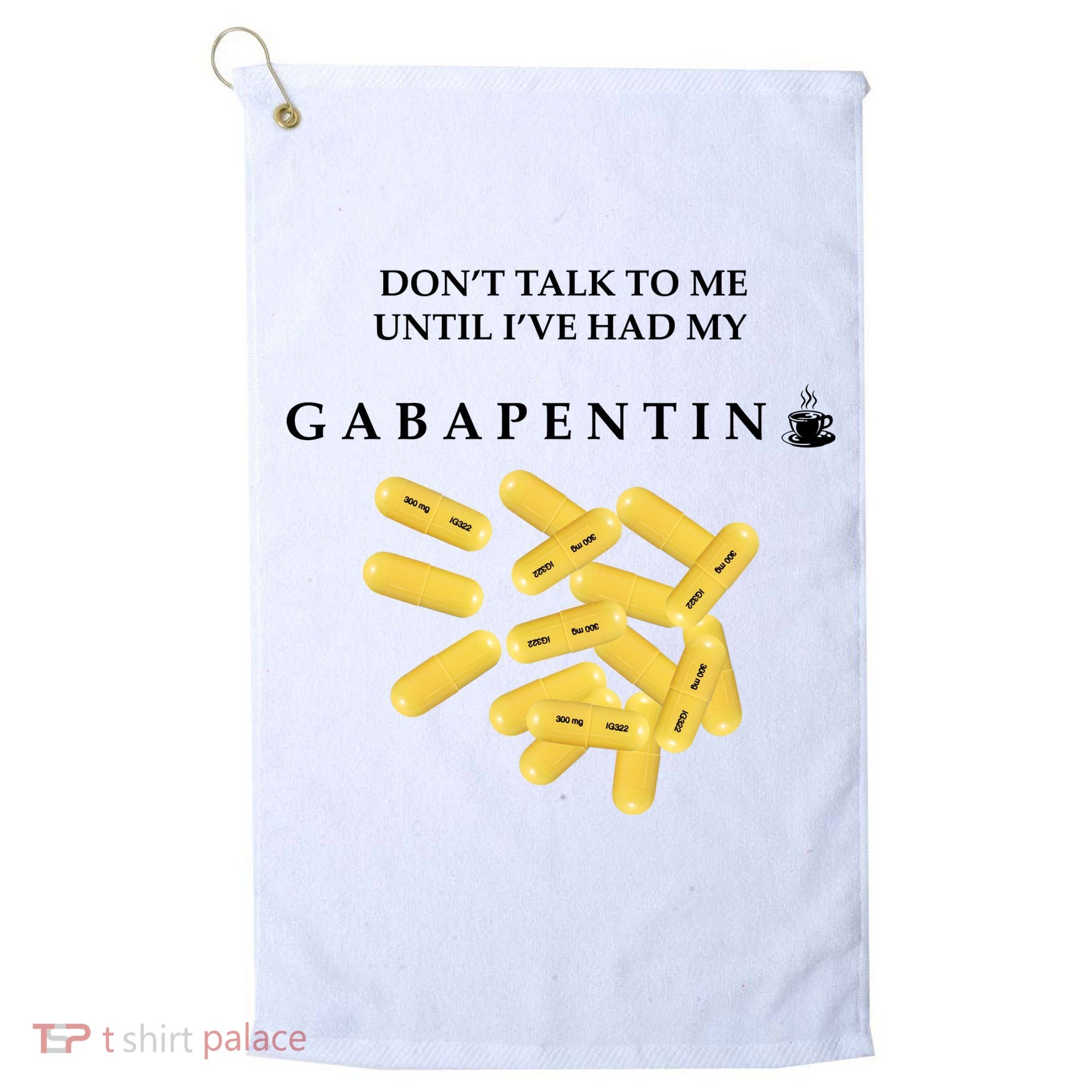 DonT Talk To Me Until IVe Had My Gabapentin Golf Towel