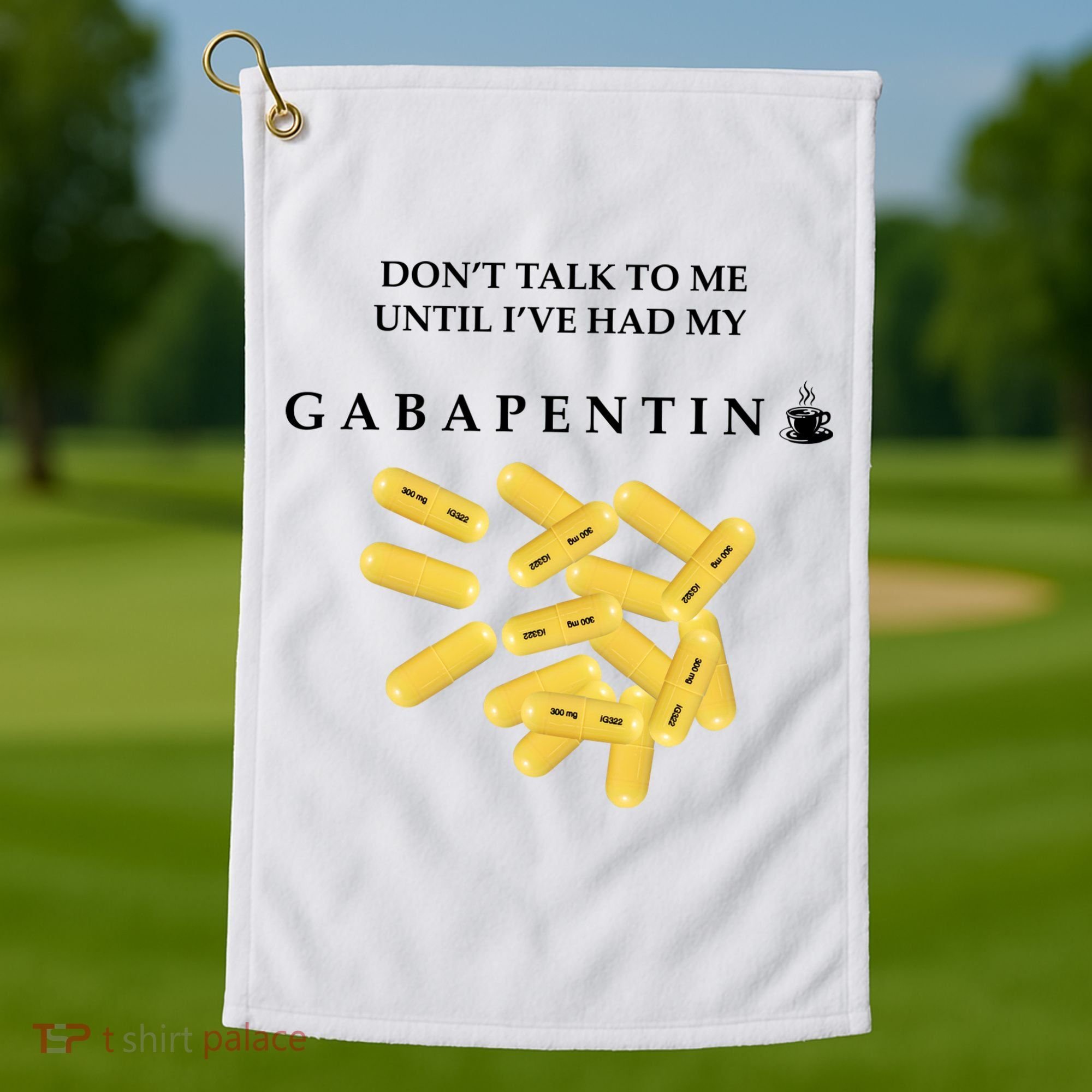 DonT Talk To Me Until IVe Had My Gabapentin Golf Towel