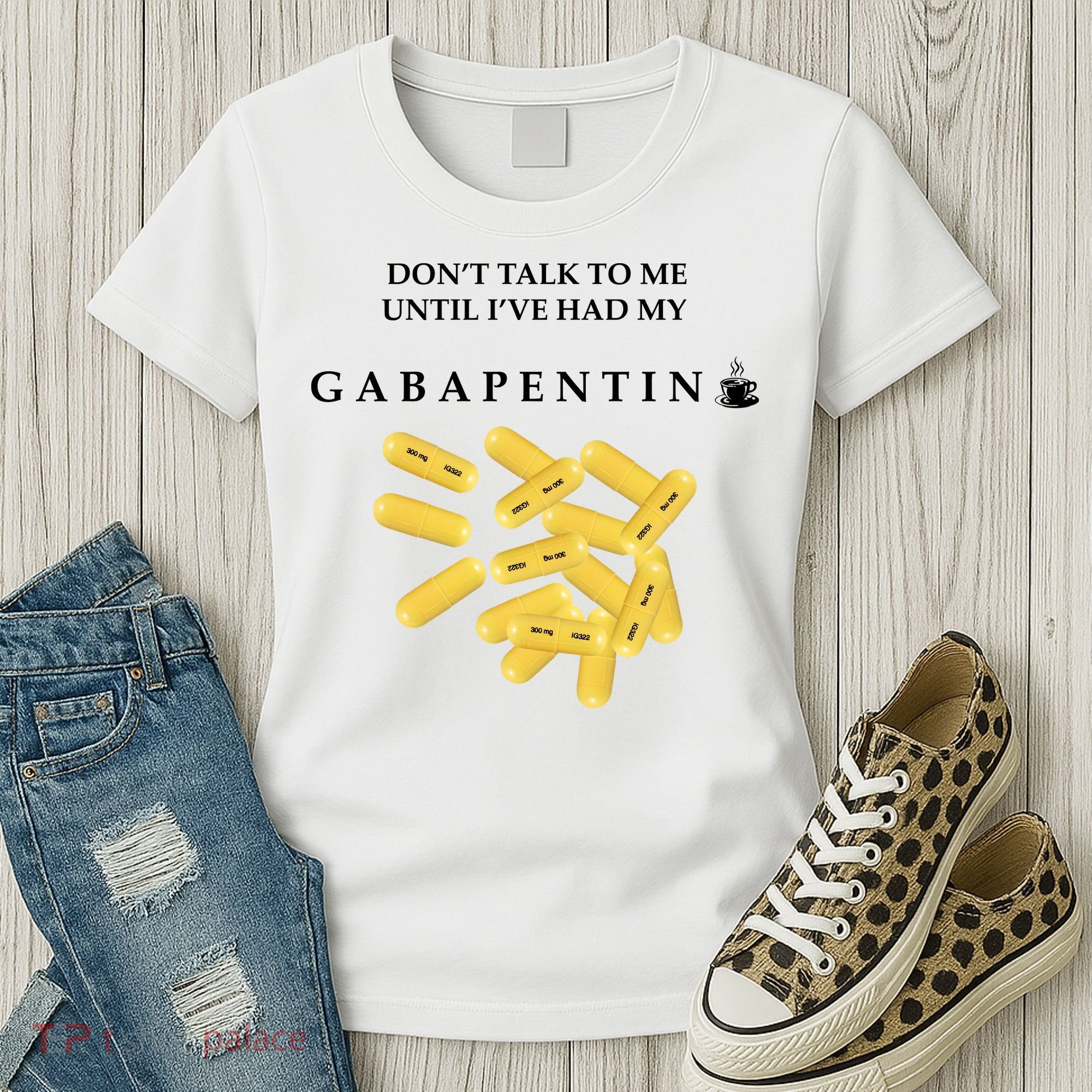 DonT Talk To Me Until IVe Had My Gabapentin Women's T-Shirt