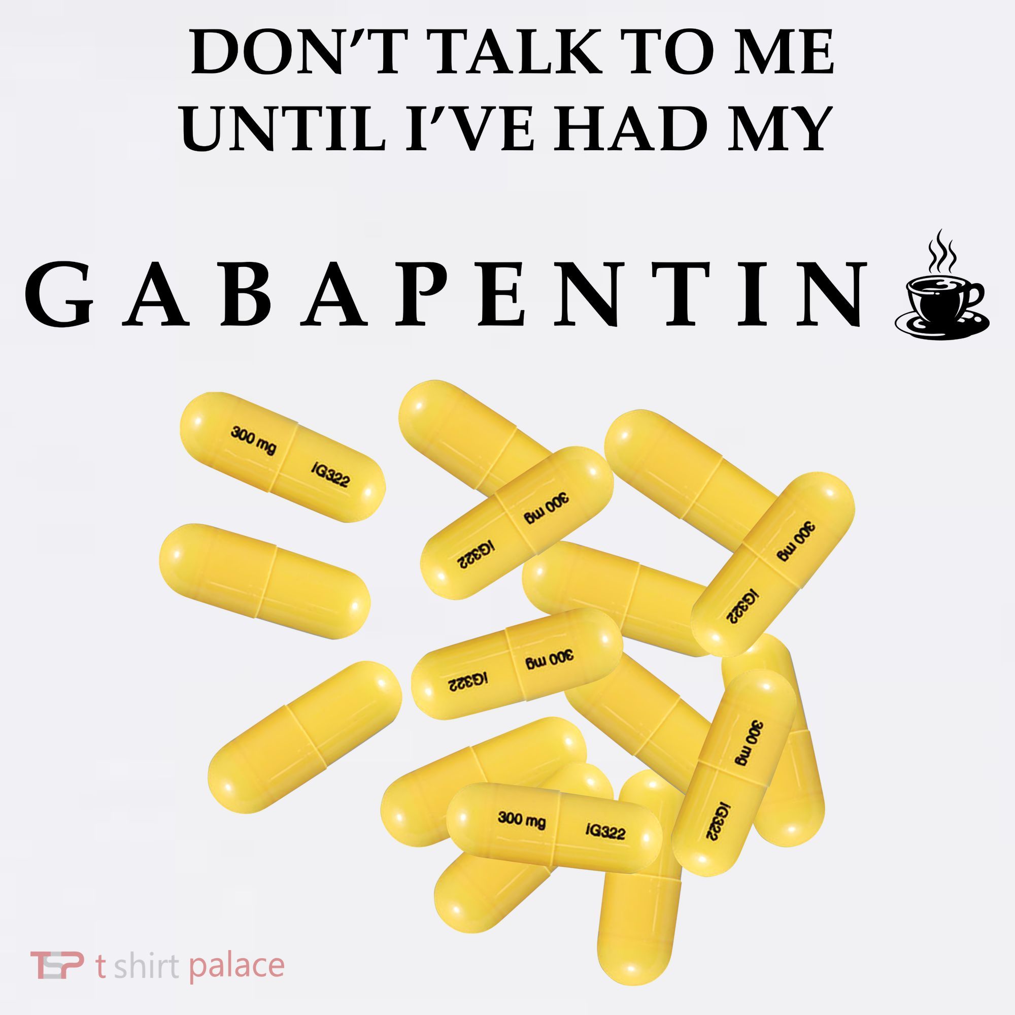 DonT Talk To Me Until IVe Had My Gabapentin Women's T-Shirt