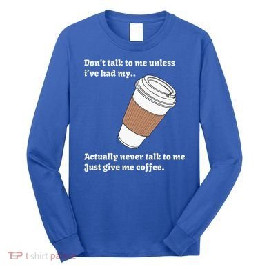 DonT Talk To Me Unless IVe Had My Coffee Joke Long Sleeve Shirt